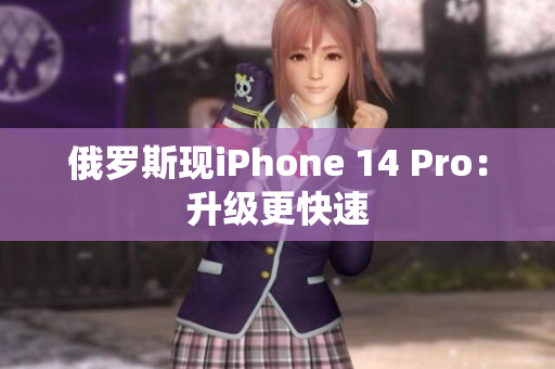 俄罗斯现iPhone 14 Pro：升级更快速
