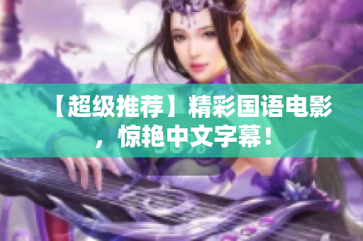 【超级推荐】精彩国语电影，惊艳中文字幕！