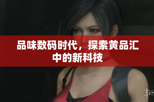 品味数码时代，探索黄品汇中的新科技