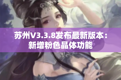 苏州V3.3.8发布最新版本：新增粉色晶体功能