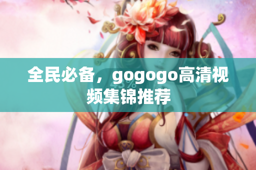 全民必备，gogogo高清视频集锦推荐