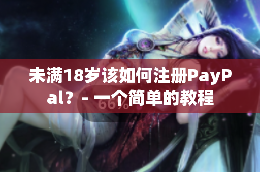 未满18岁该如何注册PayPal？- 一个简单的教程