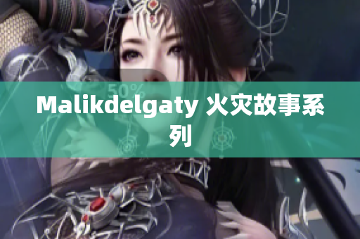 Malikdelgaty 火灾故事系列