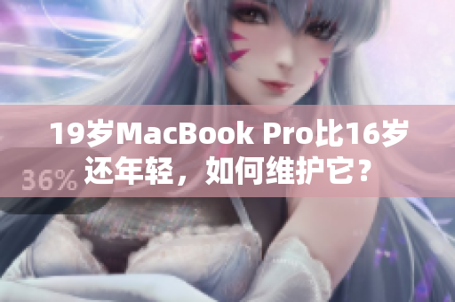19岁MacBook Pro比16岁还年轻，如何维护它？