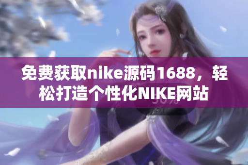 免费获取nike源码1688，轻松打造个性化NIKE网站