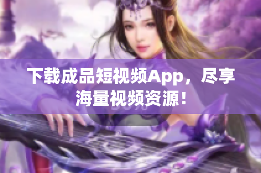 下载成品短视频App，尽享海量视频资源！