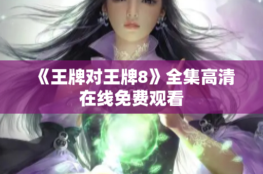 《王牌对王牌8》全集高清在线免费观看