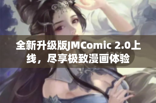 全新升级版JMComic 2.0上线，尽享极致漫画体验