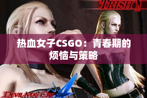 热血女子CSGO：青春期的烦恼与策略