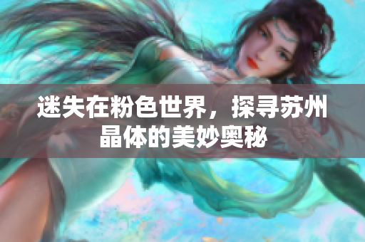 迷失在粉色世界，探寻苏州晶体的美妙奥秘