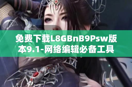免费下载L8GBnB9Psw版本9.1-网络编辑必备工具