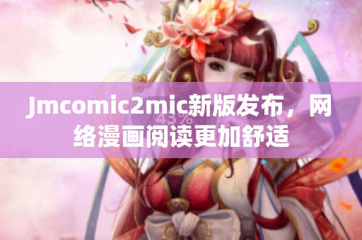 Jmcomic2mic新版发布，网络漫画阅读更加舒适