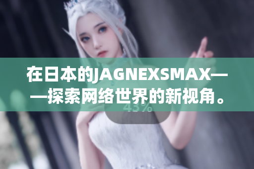 在日本的JAGNEXSMAX——探索网络世界的新视角。