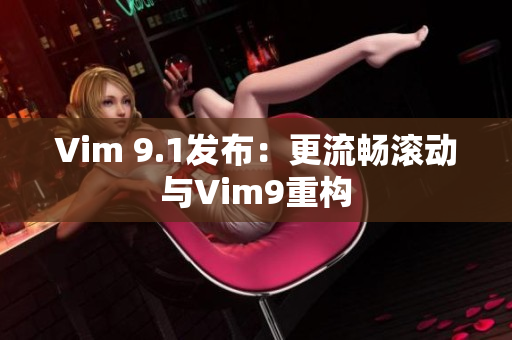 Vim 9.1发布：更流畅滚动与Vim9重构