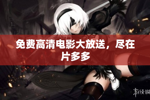 免费高清电影大放送，尽在片多多