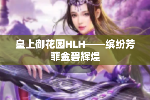 皇上御花园HLH——缤纷芳菲金碧辉煌