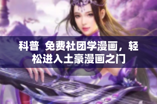 科普  免费社团学漫画，轻松进入土豪漫画之门