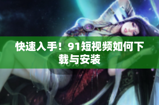 快速入手！91短视频如何下载与安装
