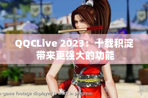 QQCLive 2023：十载积淀 带来更强大的功能
