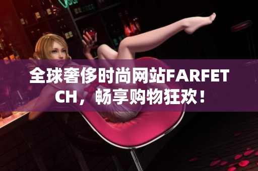 全球奢侈时尚网站FARFETCH，畅享购物狂欢！