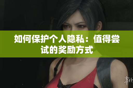 如何保护个人隐私：值得尝试的奖励方式