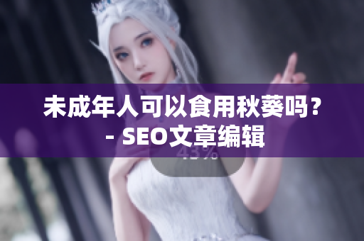 未成年人可以食用秋葵吗？ - SEO文章编辑