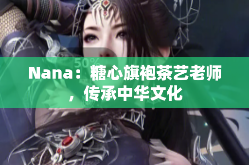 Nana：糖心旗袍茶艺老师，传承中华文化