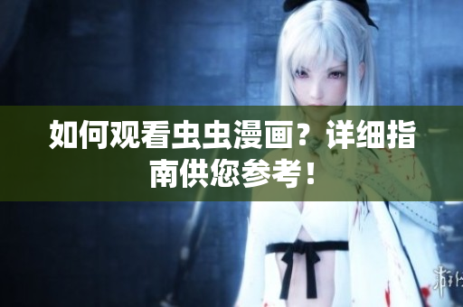 如何观看虫虫漫画？详细指南供您参考！