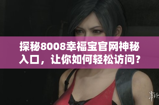 探秘8008幸福宝官网神秘入口，让你如何轻松访问？