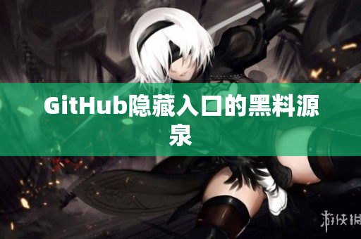 GitHub隐藏入口的黑料源泉