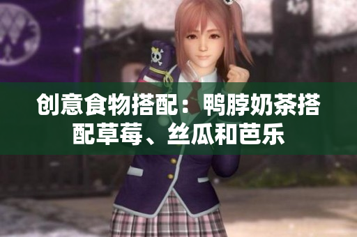 创意食物搭配：鸭脖奶茶搭配草莓、丝瓜和芭乐