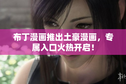 布丁漫画推出土豪漫画，专属入口火热开启！