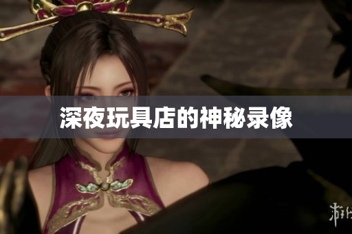 深夜玩具店的神秘录像