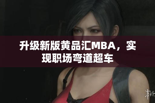 升级新版黄品汇MBA，实现职场弯道超车