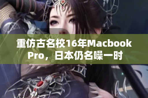 重仿古名校16年Macbook Pro，日本仍名噪一时
