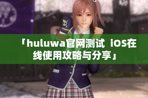 「huluwa官网测试  iOS在线使用攻略与分享」