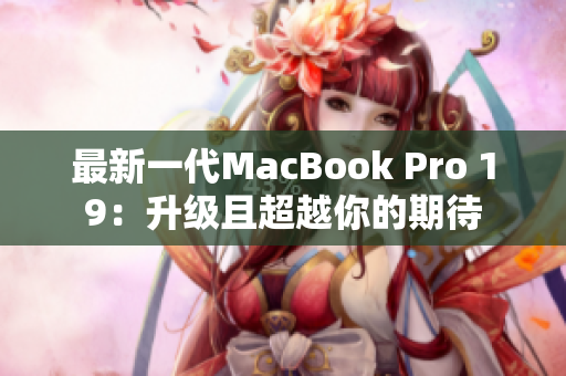 最新一代MacBook Pro 19：升级且超越你的期待
