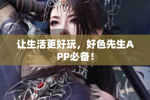 让生活更好玩，好色先生APP必备！