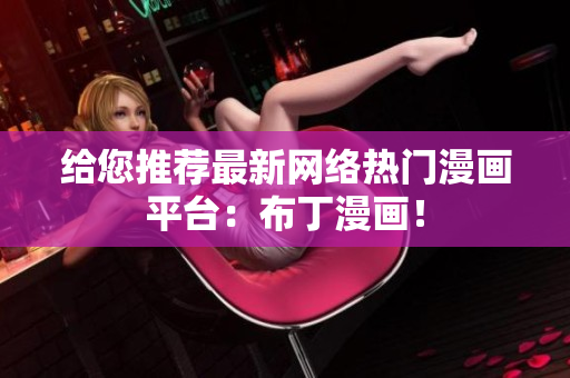 给您推荐最新网络热门漫画平台：布丁漫画！