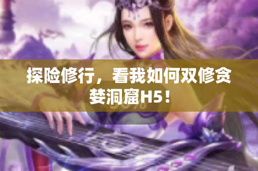 探险修行，看我如何双修贪婪洞窟H5！