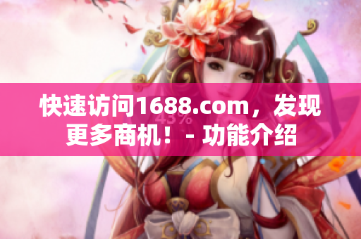 快速访问1688.com，发现更多商机！- 功能介绍