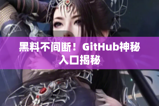 黑料不间断！GitHub神秘入口揭秘