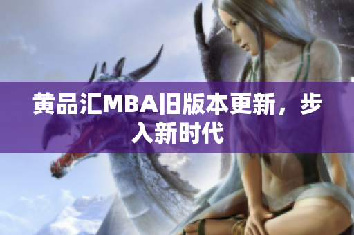 黄品汇MBA旧版本更新，步入新时代
