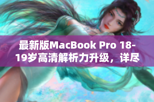 最新版MacBook Pro 18-19岁高清解析力升级，详尽评测
