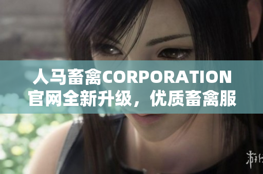 人马畜禽CORPORATION官网全新升级，优质畜禽服务等你来体验