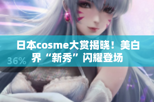 日本cosme大赏揭晓！美白界“新秀”闪耀登场