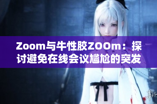 Zoom与牛性胶ZOOm：探讨避免在线会议尴尬的突发状况