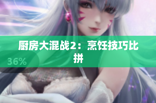 厨房大混战2：烹饪技巧比拼