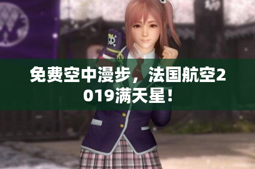 免费空中漫步，法国航空2019满天星！