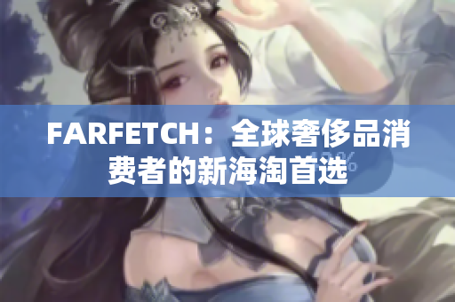 FARFETCH：全球奢侈品消费者的新海淘首选